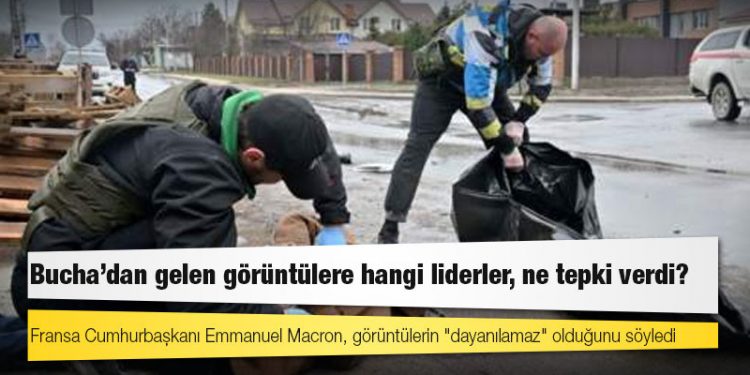 Bucha'dan gelen görüntülere hangi liderler, ne tepki verdi?