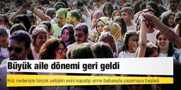 Büyük aile dönemi geri geldi: Kriz nedeniyle birçok yetişkin evini kapatıp anne babasıyla yaşamaya başladı