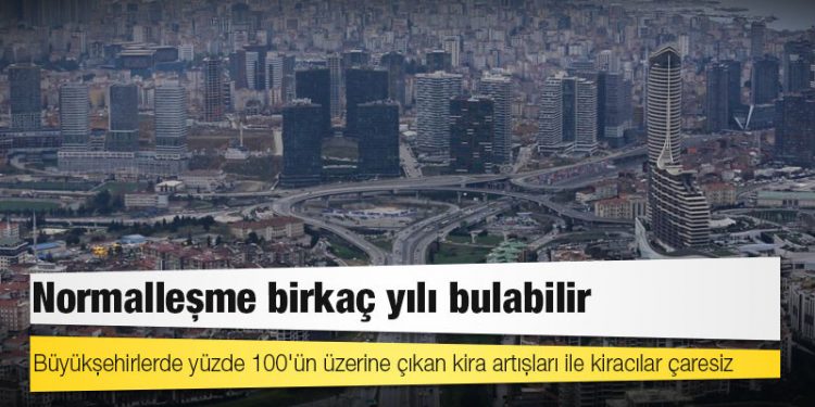 Büyükşehirlerde yüzde 100'ün üzerine çıkan kira artışları ile kiracılar çaresiz, normalleşme birkaç yılı bulabilir