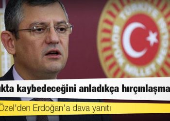CHP'li Özel'den Erdoğan'a dava yanıtı: Sandıkta kaybedeceğini anladıkça hırçınlaşmakta