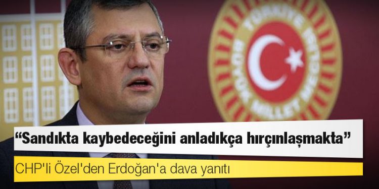 CHP'li Özel'den Erdoğan'a dava yanıtı: Sandıkta kaybedeceğini anladıkça hırçınlaşmakta