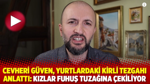 Cevheri Güven, yurtlardaki kirli tezgahı anlattı: Kızlar fuhuş tuzağına çekiliyor