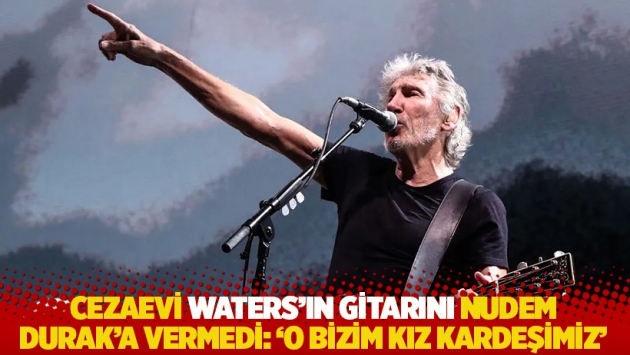 Cezaevi Waters’ın gitarını Nudem Durak’a vermedi: 'O bizim kız kardeşimiz'