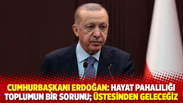 Cumhurbaşkanı Erdoğan: Hayat pahalılığı toplumun bir sorunu; üstesinden geleceğiz