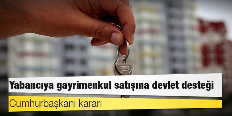 Cumhurbaşkanı kararı: Yabancıya  gayrimenkul satışına devlet desteği