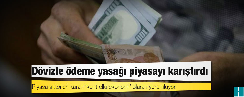 Dövizle ödeme yasağı piyasayı karıştırdı