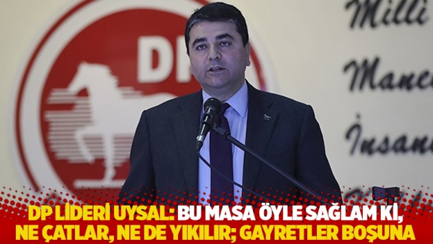 DP lideri Uysal: Bu masa öyle sağlam ki, ne çatlar, ne de yıkılır; gayretler boşuna