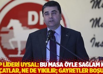 DP lideri Uysal: Bu masa &ouml;yle sağlam ki, ne &ccedil;atlar, ne de yıkılır; gayretler boşuna