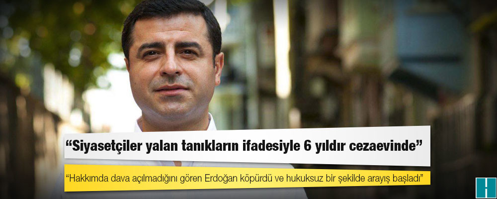 Demirtaş: Hakkımda dava açılmadığını gören Erdoğan köpürdü ve hukuksuz bir şekilde arayış başladı