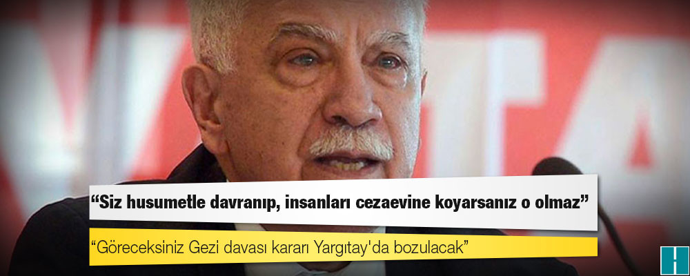 Doğu Perinçek: Göreceksiniz Gezi davası kararı Yargıtay'da bozulacak, siz husumetle davranıp, insanları cezaevine koyarsanız o olmaz