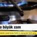 Doğalgaza büyük zam