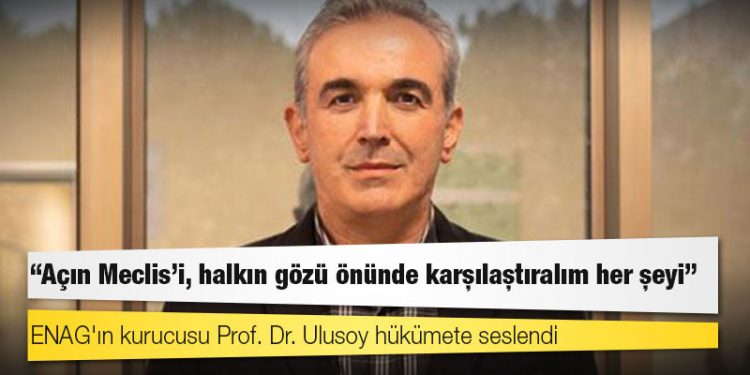 ENAG'ın kurucusu Prof. Dr. Ulusoy hükümete seslendi: Açın Meclis'i, halkın gözü önünde karşılaştıralım her şeyi