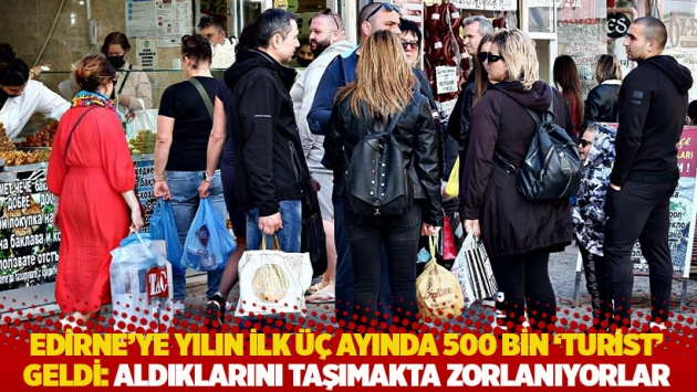 Edirne'ye yılın ilk üç ayında 500 bin 'turist' geldi: Aldıklarını taşımakta zorlanıyorlar