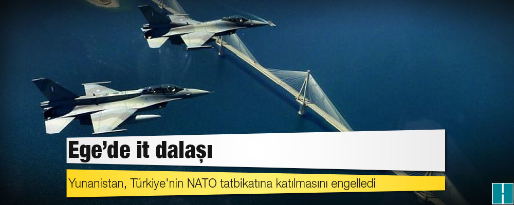 Ege'de it dalaşı: Yunanistan, Türkiye'nin NATO tatbikatına katılmasını engelledi