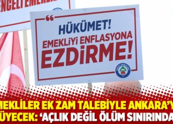 Emekliler ek zam talebiyle Ankara&rsquo;ya y&uuml;r&uuml;yecek: &lsquo;A&ccedil;lık değil &ouml;l&uuml;m sınırındayız&rsquo;