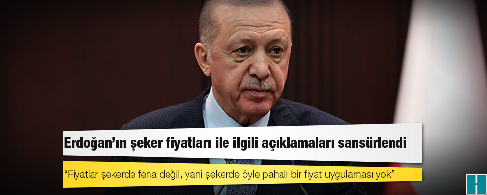 Erdoğan'ın şeker fiyatları ile ilgili açıklamaları sansürlendi