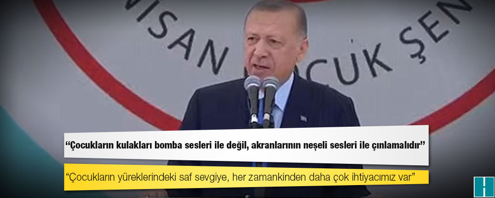 Erdoğan: Çocukların kulakları bomba sesleri ile değil, akranlarının neşeli sesleri ile çınlamalıdır