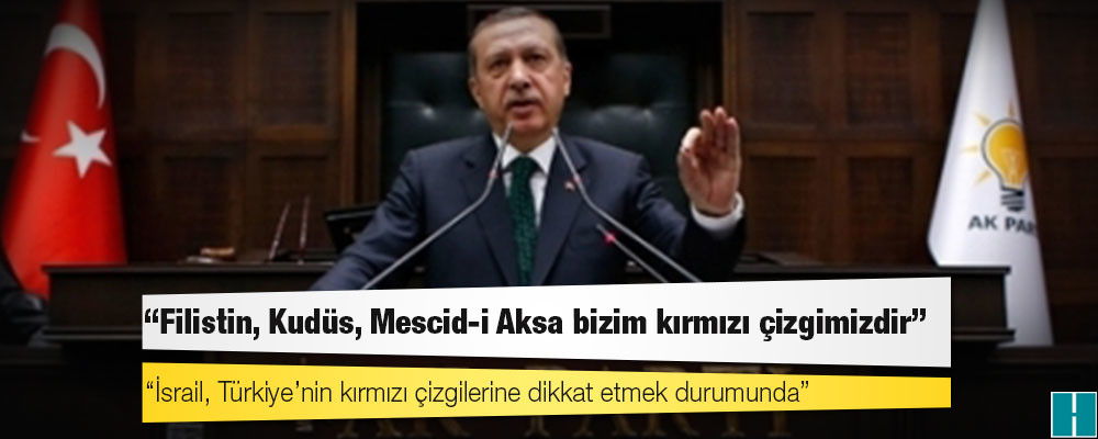 Erdoğan: Filistin, Kudüs, Mescid-i Aksa bizim kırmızı çizgimizdir