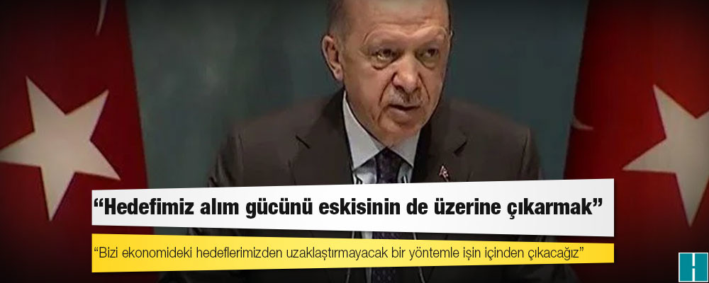 Erdoğan: Milletimiz markette, pazarda alışık olmadığımız derecede yüksek fiyatlarla karşılaşmakta; Avrupa ülkelerinde durum bizden daha vahim