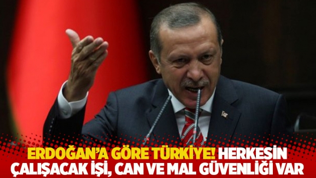 Erdoğan'a göre Türkiye! Herkesin çalışacak işi, can ve mal güvenliği var