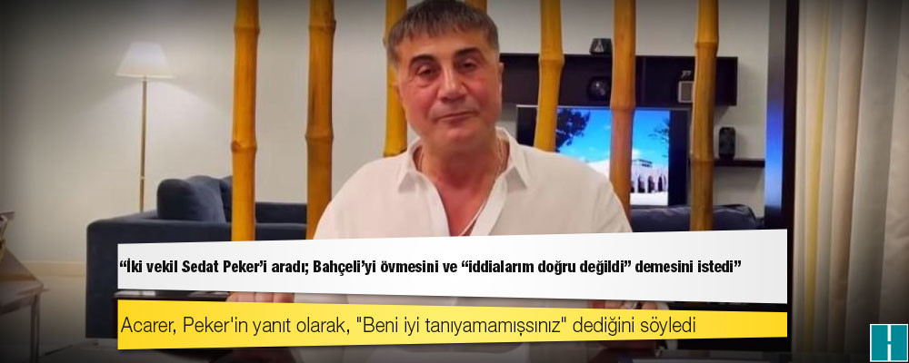 Erk Acarer: İki vekil Sedat Peker'i aradı; Bahçeli'yi övmesini ve "iddialarım doğru değildi" demesini istedi