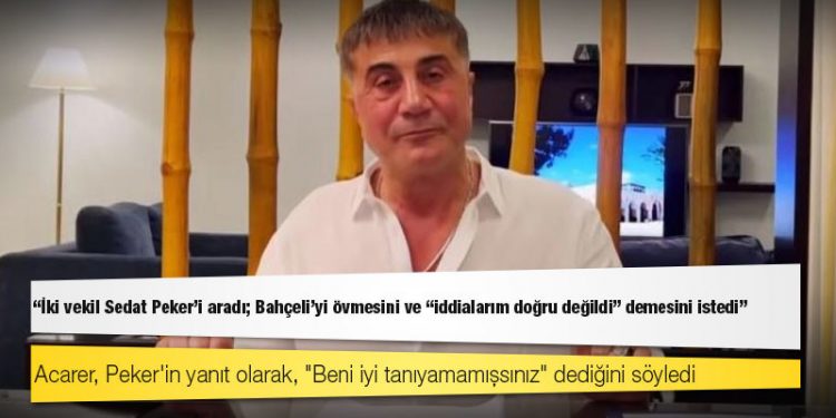 Erk Acarer: İki vekil Sedat Peker'i aradı; Bahçeli'yi övmesini ve "iddialarım doğru değildi" demesini istedi