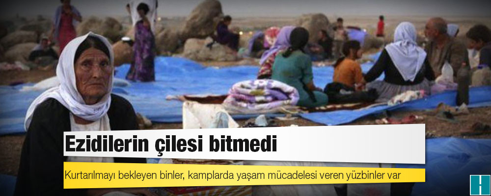 Ezidilerin çilesi bitmedi: Kurtarılmayı bekleyen binler, kamplarda yaşam mücadelesi veren yüzbinler var