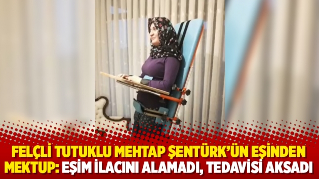 Felçli tutuklu Mehtap Şentürk’ün eşinden mektup: Eşim ilacını alamadı, tedavisi aksadı