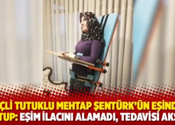 Fel&ccedil;li tutuklu Mehtap Şent&uuml;rk&rsquo;&uuml;n eşinden mektup: Eşim ilacını alamadı, tedavisi aksadı