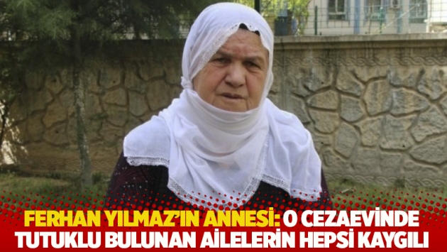 Ferhan Yılmaz'ın annesi: O cezaevinde tutuklu bulunan ailelerin hepsi kaygılı