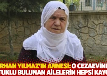 Ferhan Yılmaz'ın annesi: O cezaevinde tutuklu bulunan ailelerin hepsi kaygılı