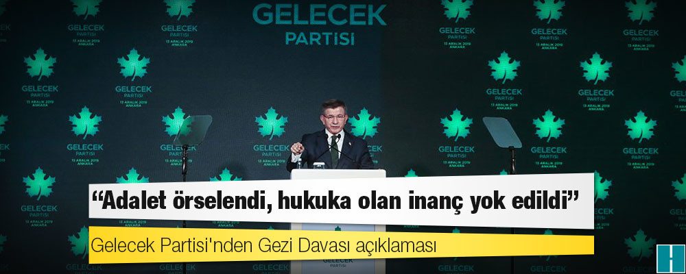 Gelecek Partisi'nden Gezi Davası açıklaması: Adalet örselendi, hukuka olan inanç yok edildi