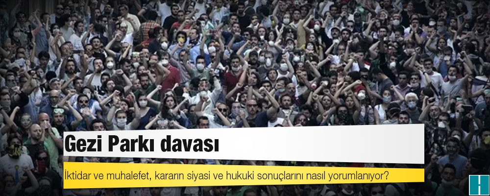 Gezi Parkı davası: İktidar ve muhalefet, kararın siyasi ve hukuki sonuçlarını nasıl yorumlanıyor?