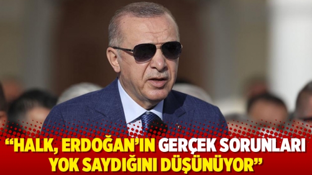 "Halk, Erdoğan’ın gerçek sorunları yok saydığını düşünüyor"