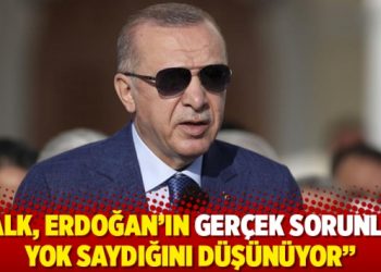 "Halk, Erdoğan&rsquo;ın ger&ccedil;ek sorunları yok saydığını d&uuml;ş&uuml;n&uuml;yor"