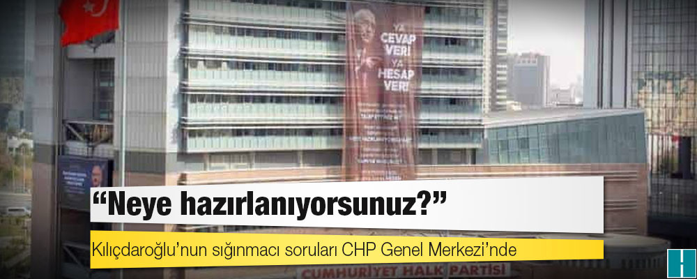 Kılıçdaroğlu’nun sığınmacı soruları CHP Genel Merkezi’nde: Neye hazırlanıyorsunuz?