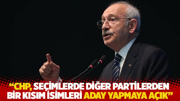 Kılıçdaroğlu: CHP, seçimlerde diğer partilerden bir kısım isimleri aday yapmaya açık