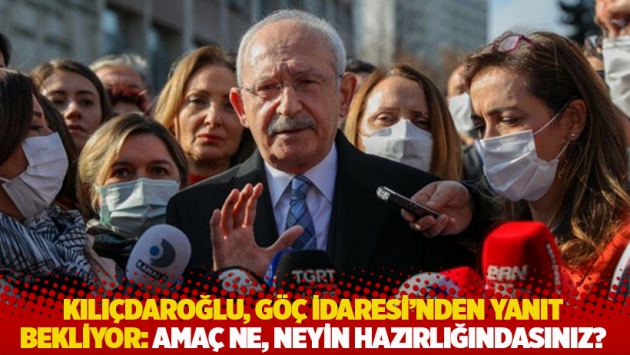 Kılıçdaroğlu, Göç İdaresi’nden yanıt bekliyor: Amaç ne, neyin hazırlığındasınız?