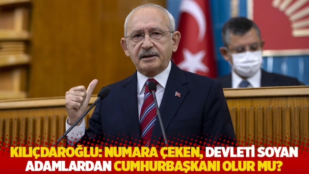 Kılıçdaroğlu: Numara çeken, devleti soyan adamlardan Cumhurbaşkanı olur mu?