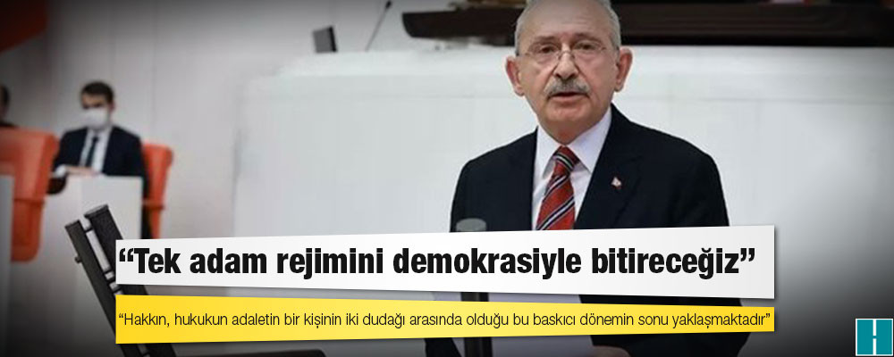 Kılıçdaroğlu: Tek adam rejimini demokrasiyle bitireceğiz