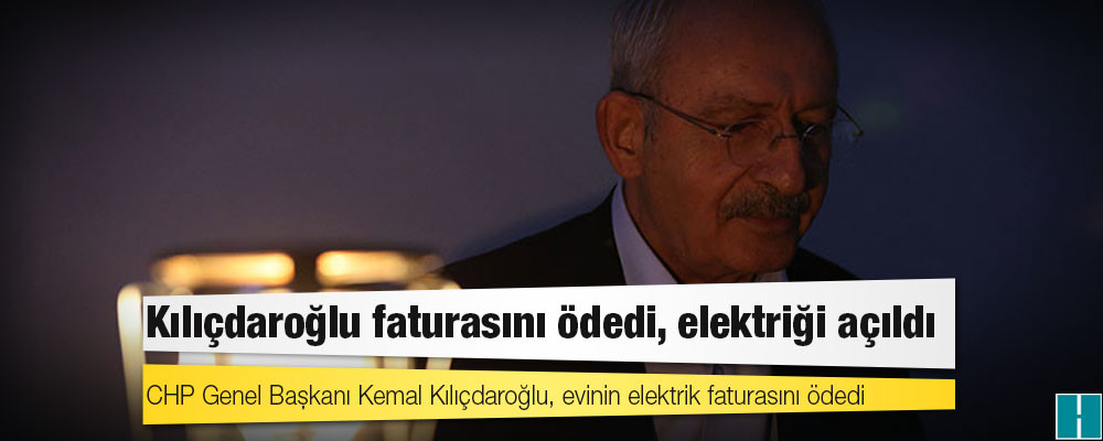 Kılıçdaroğlu elektrik faturasını ödedi, evinin elektriği açıldı