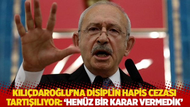 Kılıçdaroğlu'na disiplin hapis cezası tartışılıyor: 'Henüz bir karar vermedik'