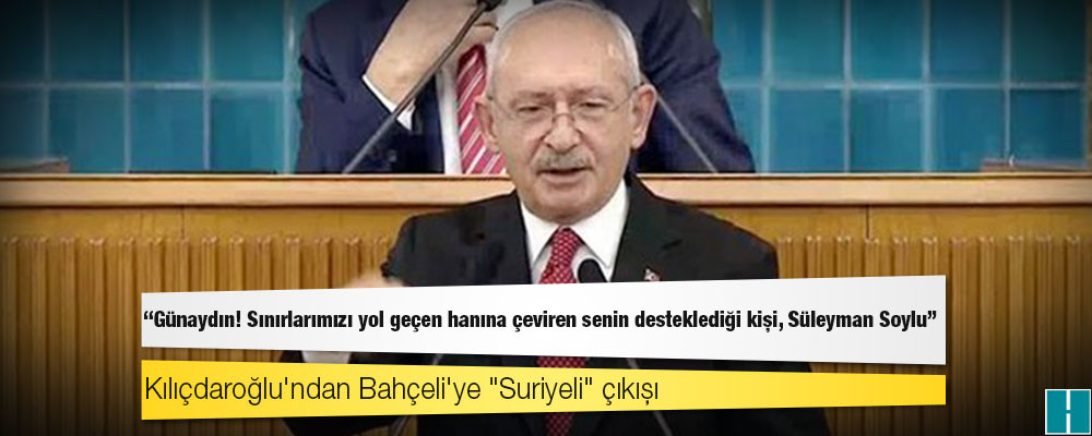 Kılıçdaroğlu'ndan Bahçeli'ye "Suriyeli" çıkışı: Günaydın! Sınırlarımızı yol geçen hanına çeviren senin desteklediği kişi, Süleyman Soylu