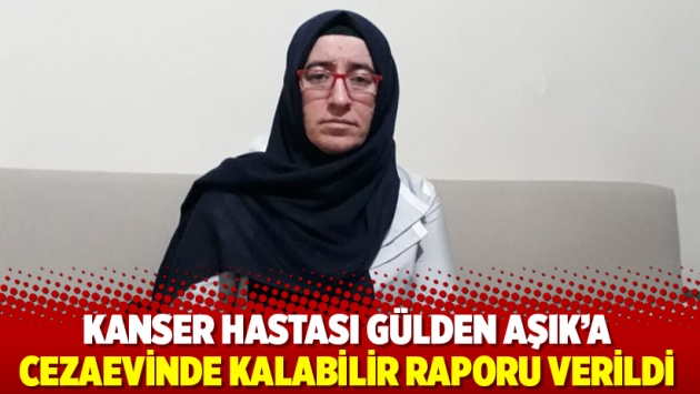 Kanser hastası Gülden Aşık’a cezaevinde kalabilir raporu verildi