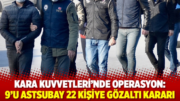 Kara Kuvvetleri’nde operasyon: 9’u astsubay 22 kişiye gözaltı kararı