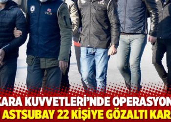 Kara Kuvvetleri&rsquo;nde operasyon: 9&rsquo;u astsubay 22 kişiye g&ouml;zaltı kararı
