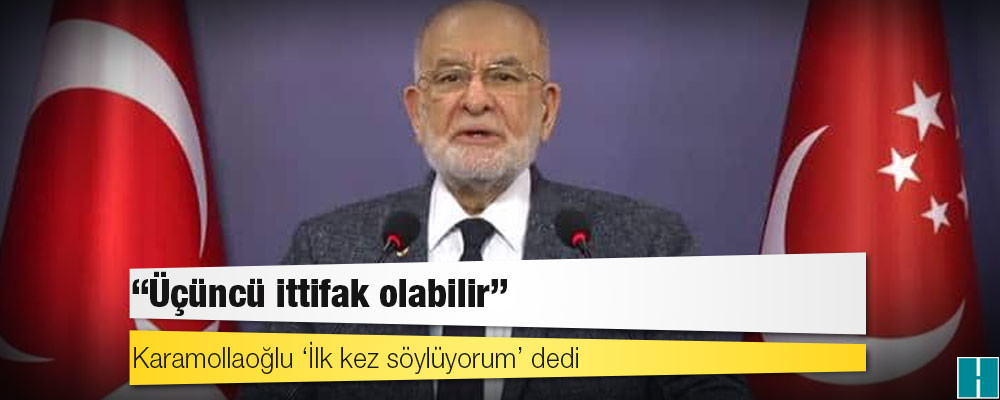 Karamollaoğlu ‘İlk kez söylüyorum’ dedi: Üçüncü ittifak olabilir