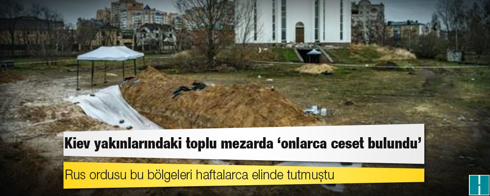 Kiev yakınlarındaki toplu mezarda 'onlarca ceset bulundu'