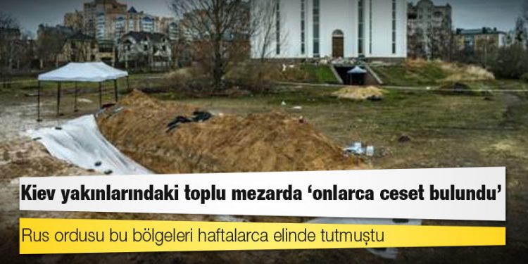 Kiev yakınlarındaki toplu mezarda 'onlarca ceset bulundu'
