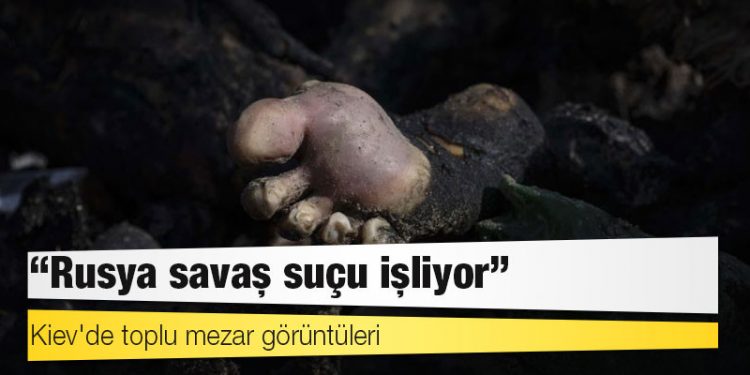 Kiev'de toplu mezar görüntüleri: 'Rusya savaş suçu işliyor'
